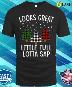 Christmas Trees T-shirt, Looks Great Little Full Lotta Sap T-shirt Christmas Trees T-shirt, Looks Great Little Full Lotta Sap T-shirt
