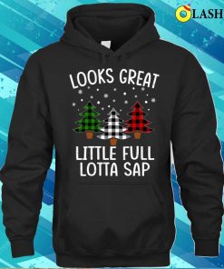 Christmas Trees T shirt Looks Great Little Full Lotta Sap T shirt 3