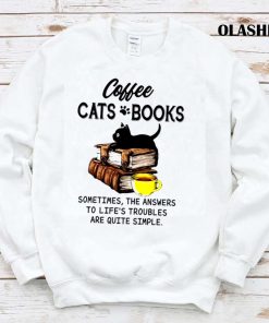 Coffee Cats Books Sometimes, The Answers To Life’s Troubles Are Quite Simple Shirt Coffee Cats Books Sometimes, The Answers To Life’s Troubles Are Quite Simple Shirt