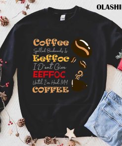 Coffee Spelled Backwards Is Eeffoc I Don’t Give Eeffoc Unti I’ve Had My Coffee Shirt Coffee Spelled Backwards Is Eeffoc I Don’t Give Eeffoc Unti I’ve Had My Coffee Shirt