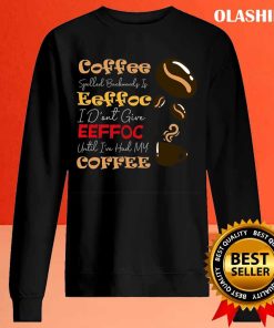 Coffee Spelled Backwards Is Eeffoc I Don’t Give Eeffoc Unti I’ve Had My Coffee Shirt