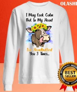 Cow I May Look Calm But I’ve Headbutted You 3 Times Shirt