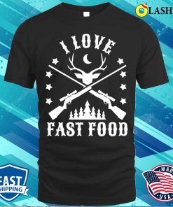 Deer Hunting T-shirt, Hunter Hunting I Love Fast Food T-shirt Deer Hunting T-shirt, Hunter Hunting I Love Fast Food T-shirt