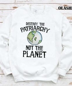 Destroy The Patriarchy Not The Planet Shirt Trending Shirt 1
