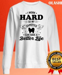 Dog I Work Hard So My Samoyed Can Have A Better Life Shirt