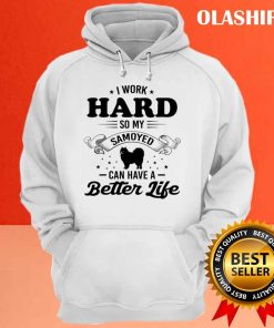 Dog I Work Hard So My Samoyed Can Have A Better Life Shirt 2 Dog I Work Hard So My Samoyed Can Have A Better Life Shirt 3