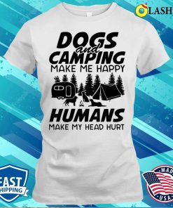 Dogs And Camping Make Me Happy Humans Make My Head Hurt Shirt Dogs And Camping Make Me Happy Humans Make My Head Hurt Shirt