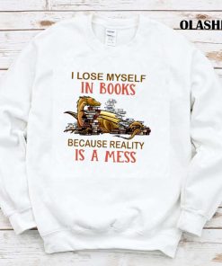 Dragon I Lose Myself In Books Because Reality Is A Mess Shirt Dragon I Lose Myself In Books Because Reality Is A Mess Shirt
