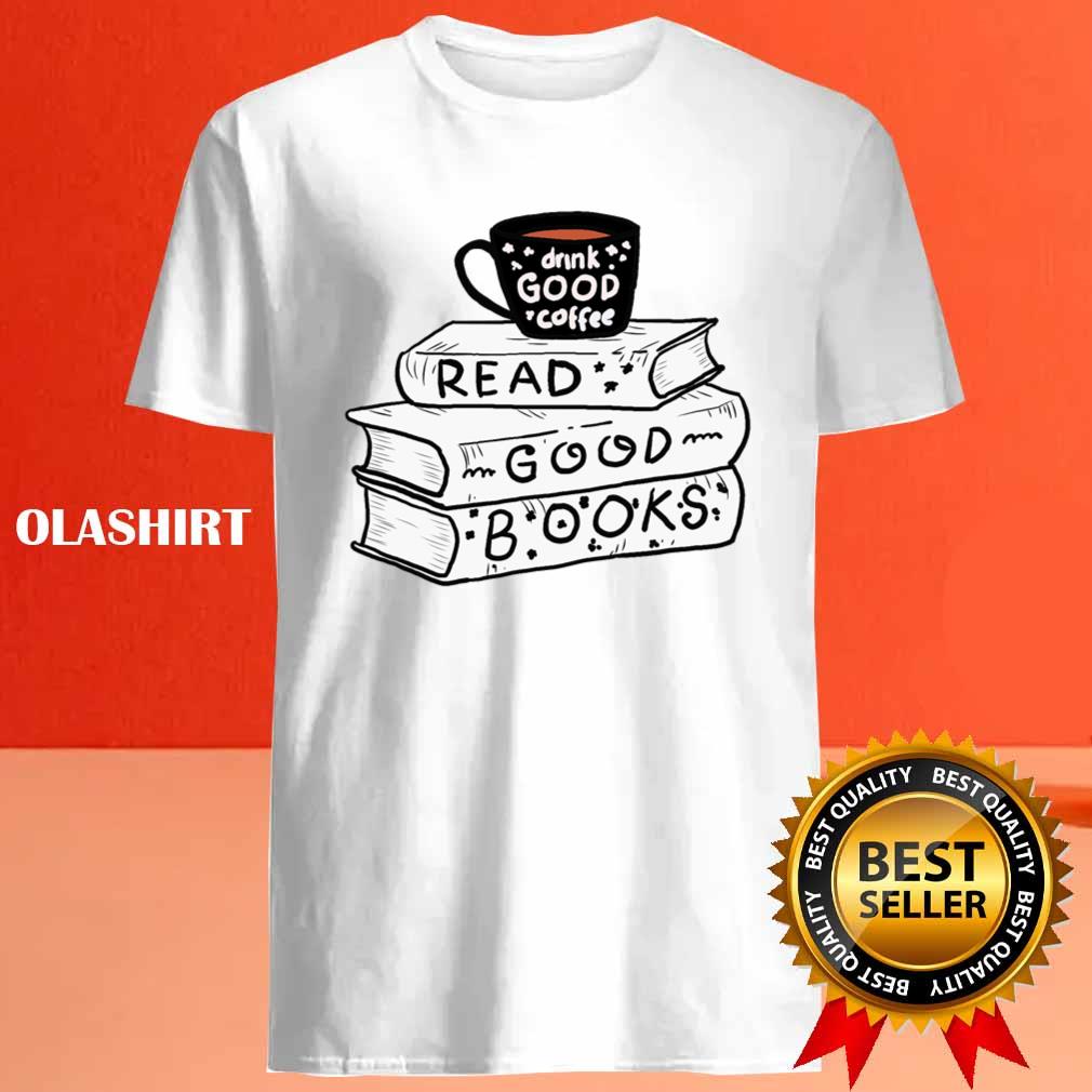 Drink Coffee And Read Good Books Shirt Drink Coffee And Read Good Books Shirt