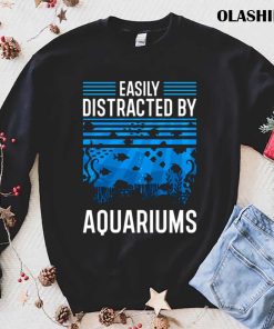 Easily Distracted By Aquariums Shirt Easily Distracted By Aquariums Shirt
