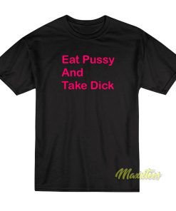 Eat Pussy and Take Dick T-Shirt
