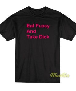 Eat Pussy and Take Dick T-Shirt