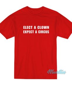 Elect A Clown Expect A Circus T-Shirt Elect A Clown Expect A Circus T-Shirt