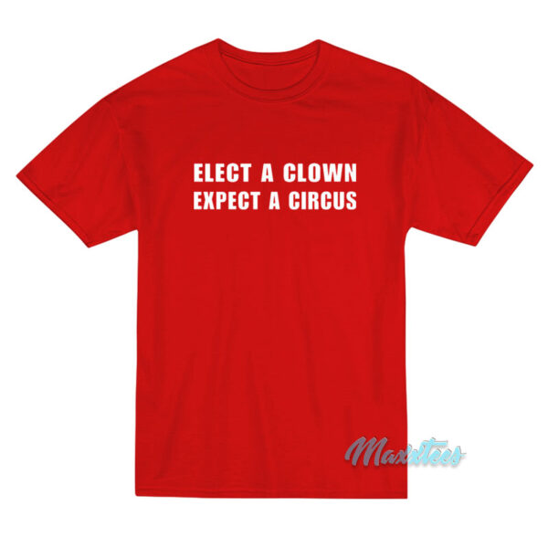 Elect A Clown Expect A Circus T-Shirt Elect A Clown Expect A Circus T-Shirt