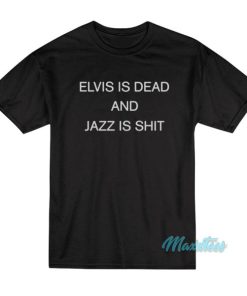 Elvis Is Dead And Jazz Is Shit T-Shirt