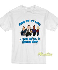 Even At My Lois I Was Still A Family Guy T-Shirt