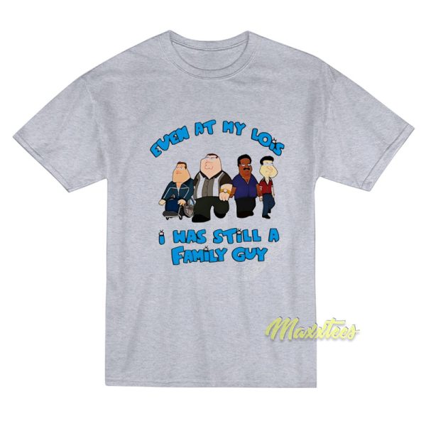 Even At My Lois I Was Still A Family Guy T-Shirt Even At My Lois I Was Still A Family Guy T-Shirt