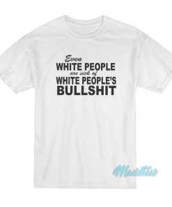 Even White People Are Sick Of White People’s Bullshit T-Shirt Even White People Are Sick Of White People’s Bullshit T-Shirt