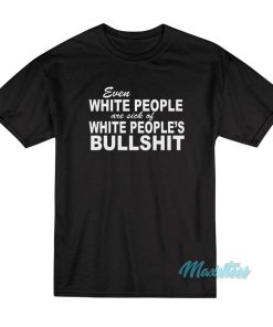 Even White People Are Sick Of White People’s Bullshit T-Shirt