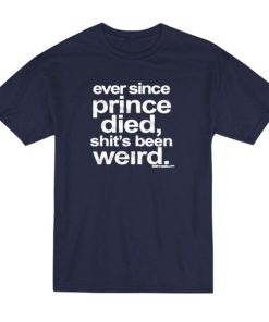 Ever Since Prince Died Shit’s Been Weird T-Shirt