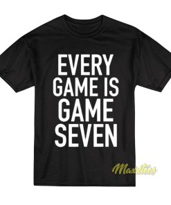 Every Game Is Game Seven T-Shirt Every Game Is Game Seven T-Shirt