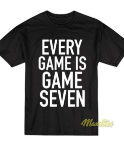 Every Game Is Game Seven T-Shirt