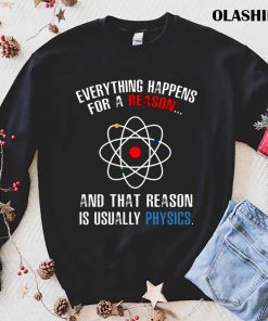 Everything Happens For A Reason And That Reason Is Usually Physics T-shirt Everything Happens For A Reason And That Reason Is Usually Physics T-shirt