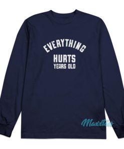 Everything Hurts Years Old Long Sleeve Shirt Everything Hurts Years Old Long Sleeve Shirt