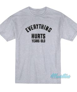 Everything Hurts Years Old T-Shirt