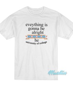 Everything Is Gonna Be Alright He University Of College T-Shirt Everything Is Gonna Be Alright He University Of College T-Shirt