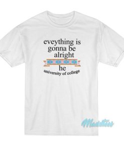 Everything Is Gonna Be Alright He University Of College T-Shirt