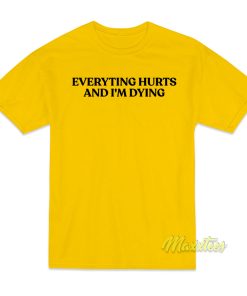 Everyting Hurts and Im Diying T-Shirt Everyting Hurts and Im Diying T-Shirt