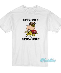 Exercise I Thought You Said Extra Fries Pug T-Shirt Exercise I Thought You Said Extra Fries Pug T-Shirt