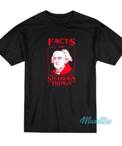 Facts Are Stubborn Things T-Shirt Facts Are Stubborn Things T-Shirt