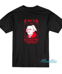 Facts Are Stubborn Things T-Shirt
