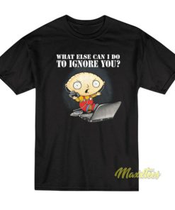 Family Guy Stewie What Else Can I Do To Ignore You T-Shirt