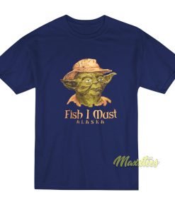 Fish I Must Alaska Yoda T-Shirt Fish I Must Alaska Yoda T-Shirt