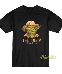Fish I Must Alaska Yoda T-Shirt