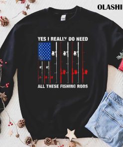 Fish Life Shirt, Yes I Really Do Need All These Fishing Rods T-shirt Fish Life Shirt, Yes I Really Do Need All These Fishing Rods T-shirt