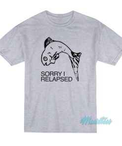 Fish Sorry I Relapsed T-Shirt