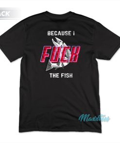 Fish Want Me Women Fear Me I Fuck The Fish T-Shirt
