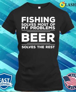 Fishing Fishing Solves Most Of My Problems Beer Solves The Rest T-shirt
