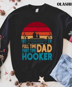 Fishing Full Time Dad Part Hooker Shirt Fishing Full Time Dad Part Hooker Shirt