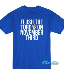 Flush The Turd On November Third T-Shirt Flush The Turd On November Third T-Shirt