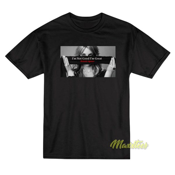 Free Britney Spears Im Not Good Im Great T-Shirt Free Britney Spears Im Not Good Im Great T-Shirt