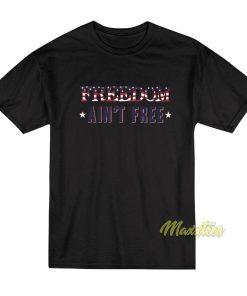 Freedom Ain’t Free T-Shirt Freedom Ain’t Free T-Shirt