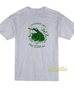 Frog Its Been Really Lovely But I Must Scream T-Shirt