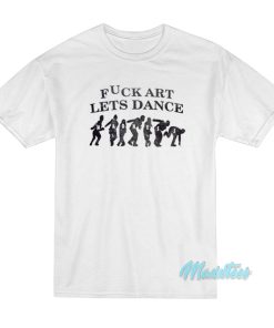 Fuck Art Lets Dance Madness T-Shirt Fuck Art Lets Dance Madness T-Shirt