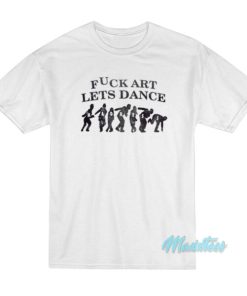 Fuck Art Lets Dance Madness T-Shirt