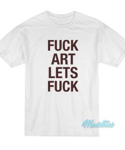 Fuck Art Lets Fuck T-Shirt
